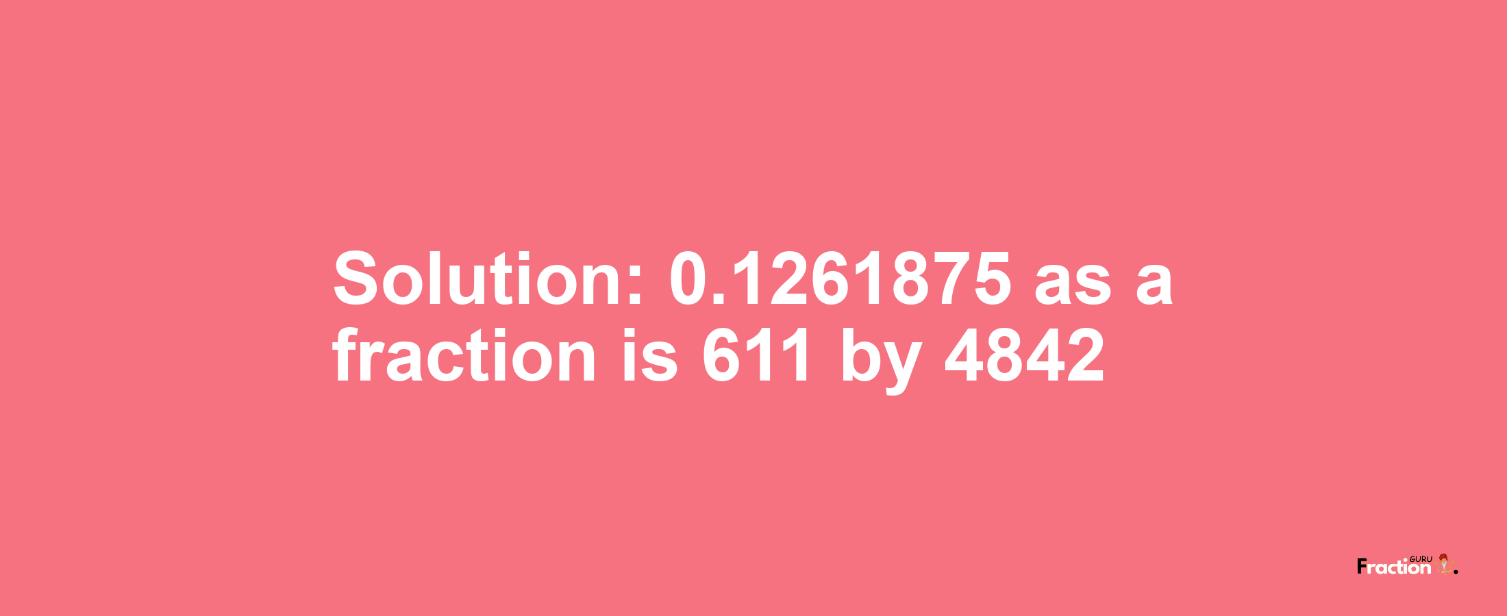 Solution:0.1261875 as a fraction is 611/4842